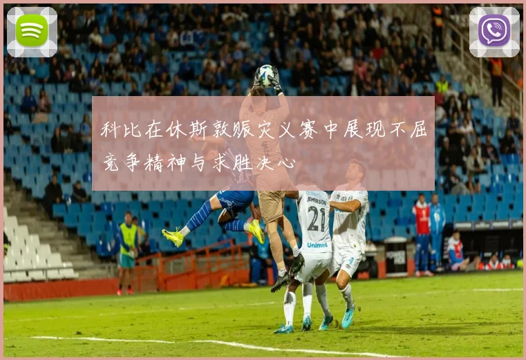 科比在休斯敦赈灾义赛中展现不屈竞争精神与求胜决心