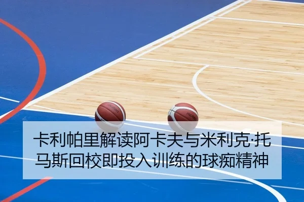 卡利帕里解读阿卡夫与米利克·托马斯回校即投入训练的球痴精神